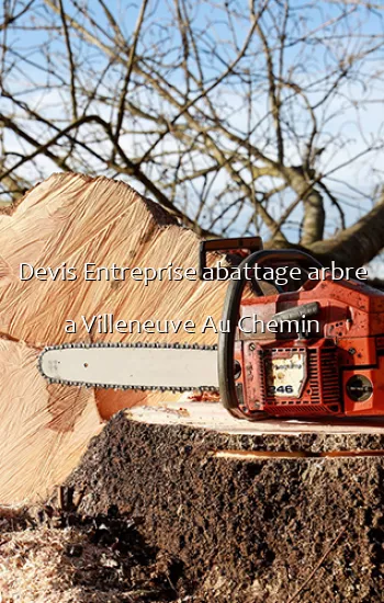 Devis Entreprise abattage arbre a Villeneuve Au Chemin